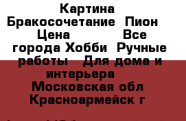 Картина “Бракосочетание (Пион)“ › Цена ­ 3 500 - Все города Хобби. Ручные работы » Для дома и интерьера   . Московская обл.,Красноармейск г.